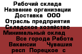 Рабочий склада › Название организации ­ Доставка, ООО › Отрасль предприятия ­ Складское хозяйство › Минимальный оклад ­ 15 000 - Все города Работа » Вакансии   . Чувашия респ.,Порецкое. с.